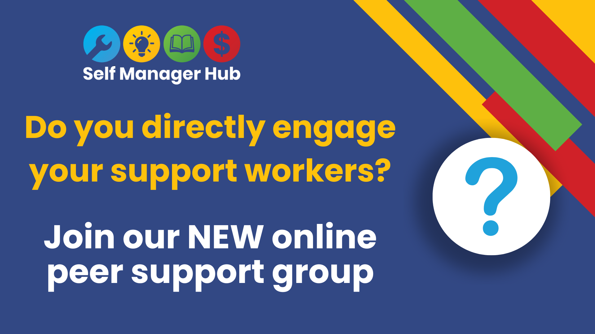 direct employ group Dark blue background with SMHlogo top left. There are coloured stripes top right.<br />
Text reads: Do you directly engage your support workers? Join our NEW online peer support group.