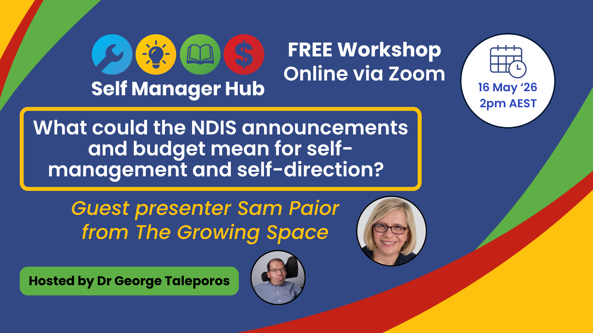 SMH workshop May (1920 x 1080 px) Dark blue background with SMH logo top left. Text: FREE Workshop online via Zoom. What could the NDIS announcements and budget mean for self-management and self-direction? Guest presenter Sam Paior from The Growing Space. Hosted by Dr George Taleporos. 16 May '26. 12pm AEST.