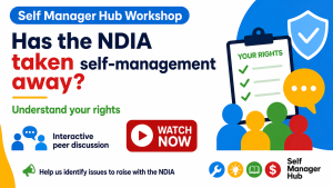White background. Blue rectangle with white text top left: Self Manager Hub Workshop. Text below reads: Has the NDIA taken self-management away? Understand your rights Interactive peer discussion. Help us identify issues to raise with the NDIA. WATCH NOW! SMH logo bottom right. Other images are decorative.